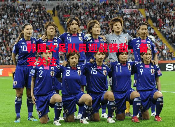 韩国女足队员迎战强敌，备受关注