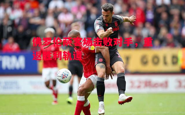 佛罗伦萨客场击败对手，重返胜利轨道