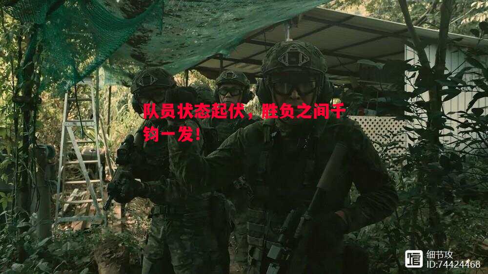 队员状态起伏,胜负之间千钧一发! 队员状态起伏,胜负之间千钧一发!