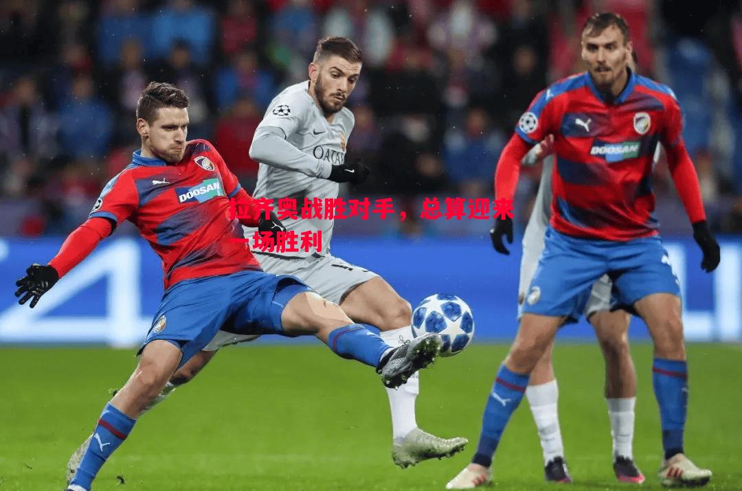 拉齐奥战胜对手,总算迎来一场胜利 拉齐奥战胜对手,总算迎来一场胜利