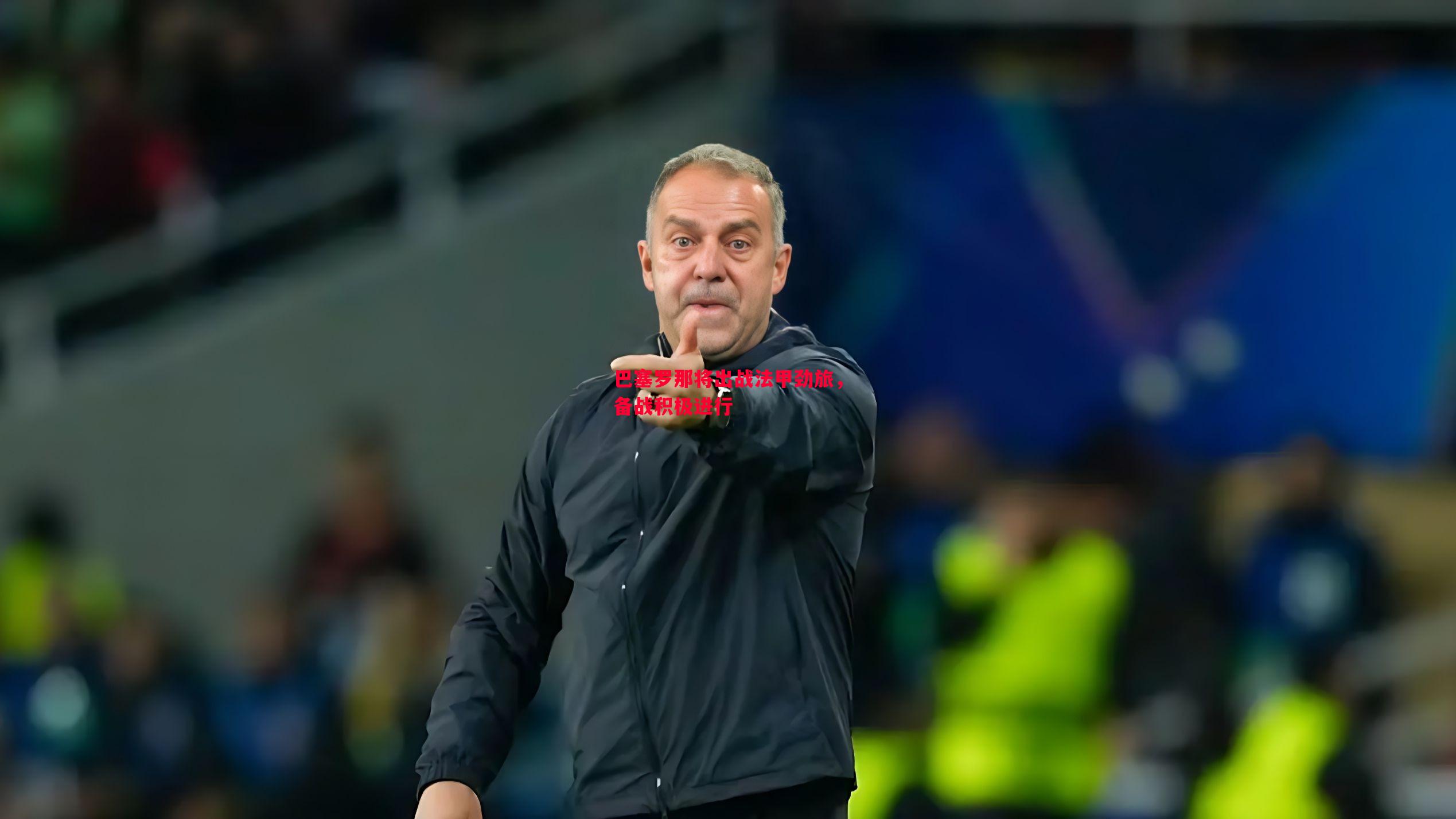 巴塞罗那将出战法甲劲旅,备战积极进行 巴塞罗那将出战法甲劲旅,备战积极进行