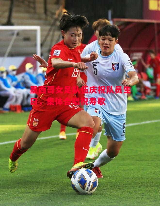 墨西哥女足队伍庆祝队员生日,集体合唱祝寿歌 墨西哥女足队伍庆祝队员生日,集体合唱祝寿歌