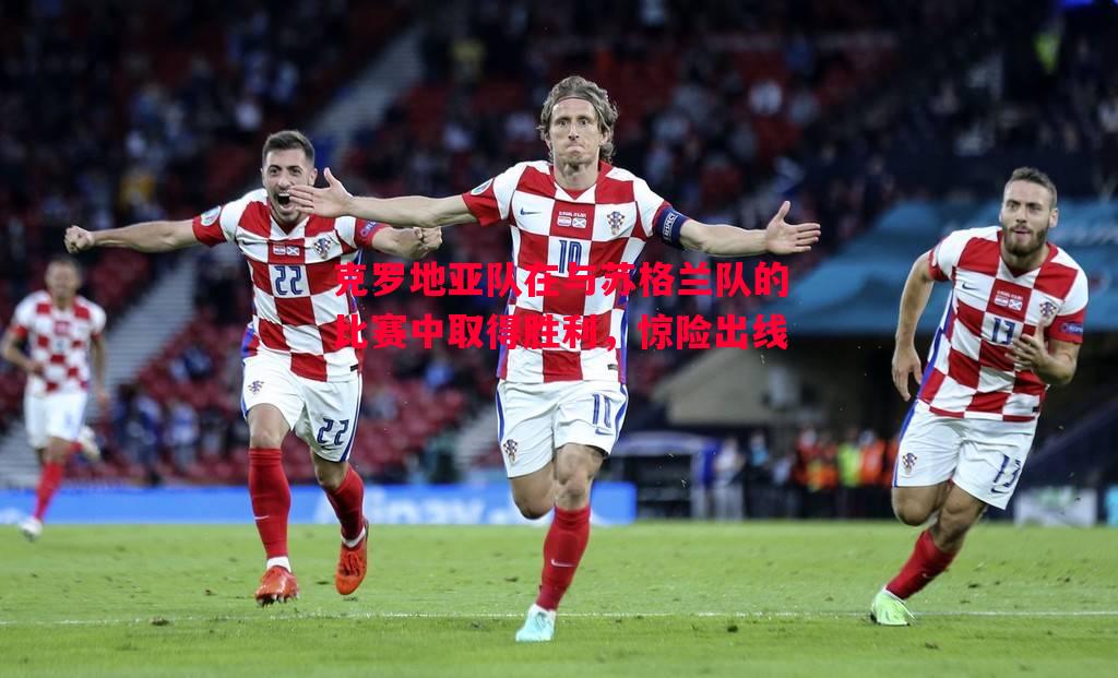 克罗地亚队在与苏格兰队的比赛中取得胜利，惊险出线