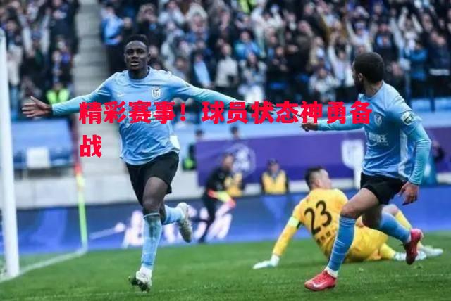利记平台-精彩赛事！球员状态神勇备战