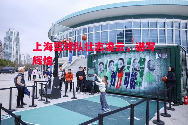 上海篮球队壮志凌云，谱写辉煌