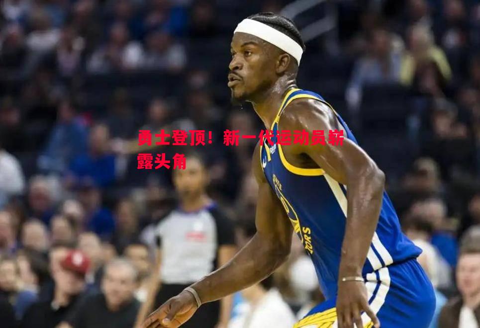 利记官网-勇士登顶！新一代运动员崭露头角