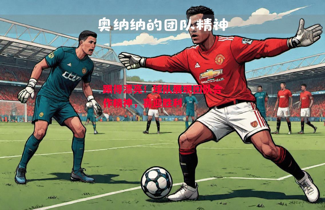 利记-踢得漂亮！球队展现团队合作精神，喜迎胜利