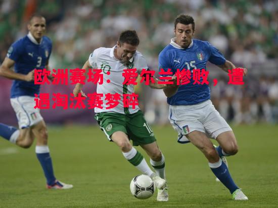 欧洲赛场：爱尔兰惨败，遭遇淘汰赛梦碎