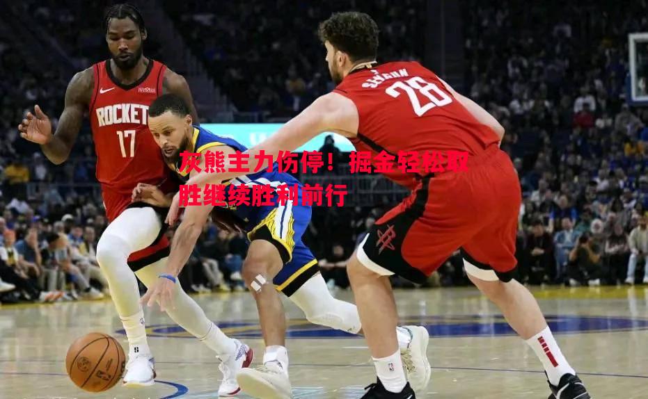 灰熊主力伤停！掘金轻松取胜继续胜利前行