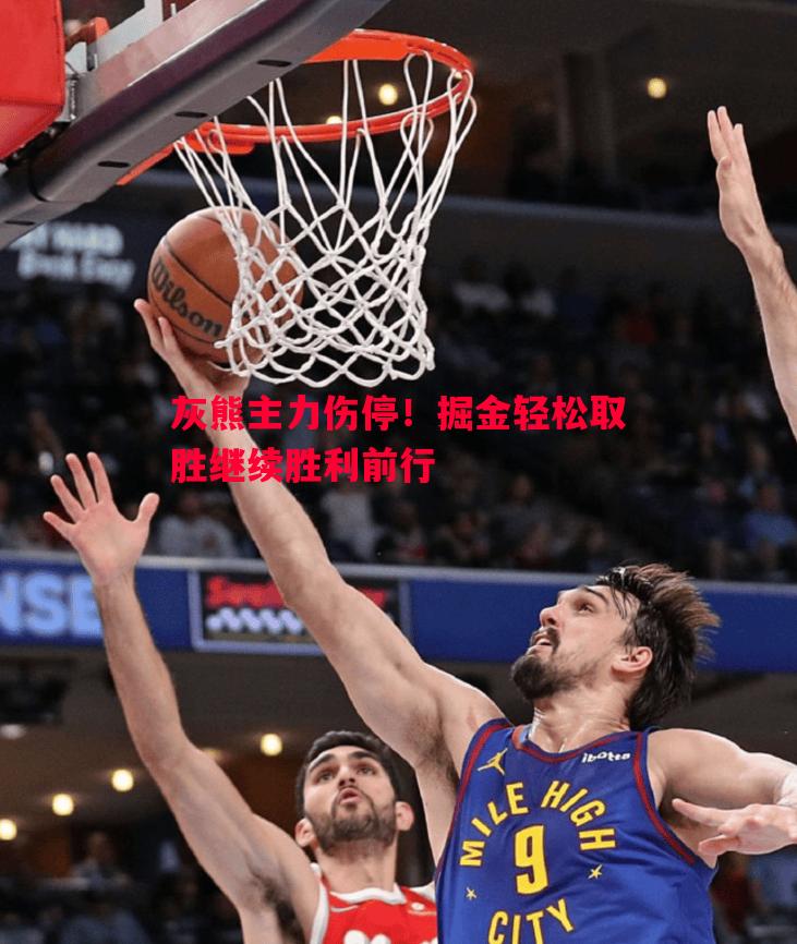灰熊主力伤停！掘金轻松取胜继续胜利前行