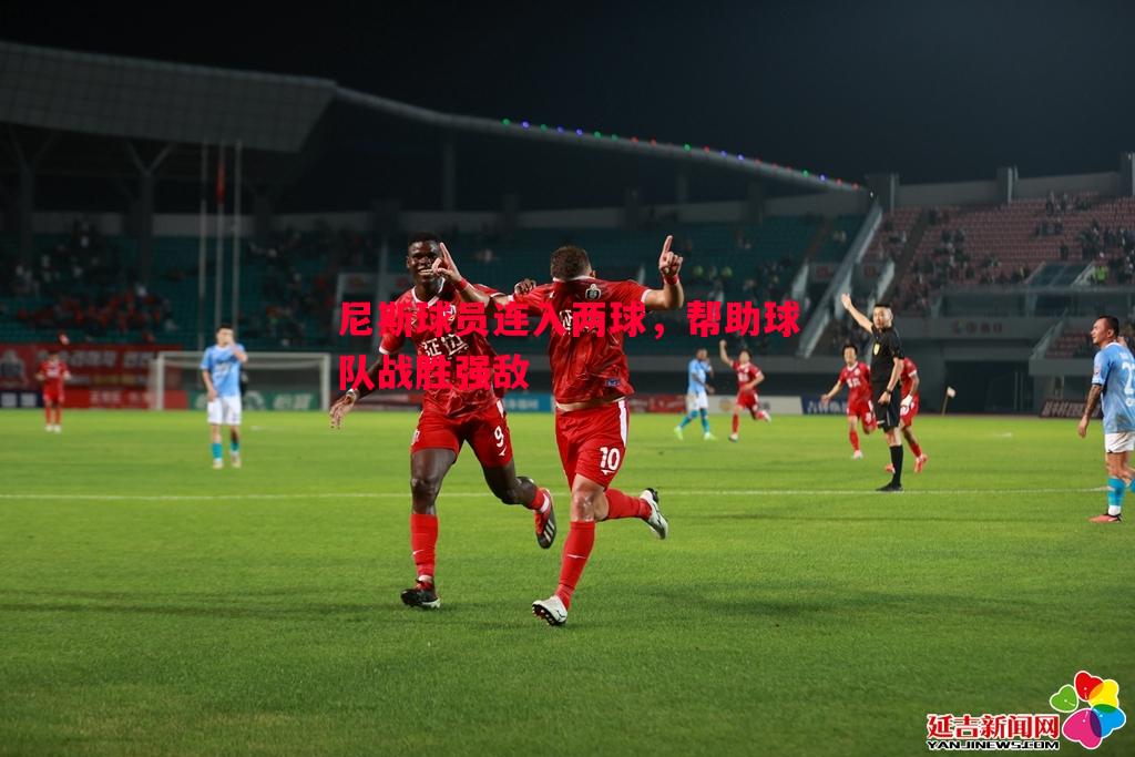 尼斯球员连入两球，帮助球队战胜强敌