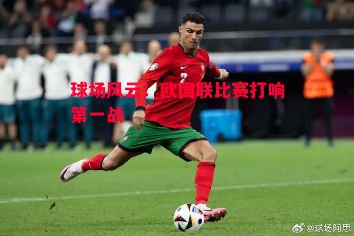 利记平台-球场风云：欧国联比赛打响第一战