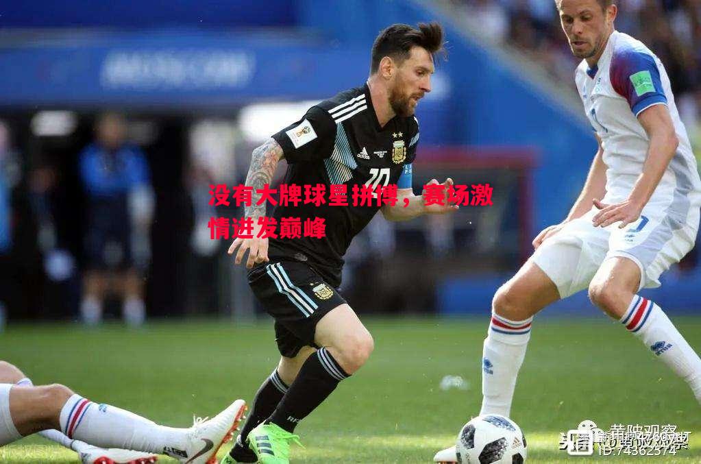 没有大牌球星拼博，赛场激情迸发巅峰