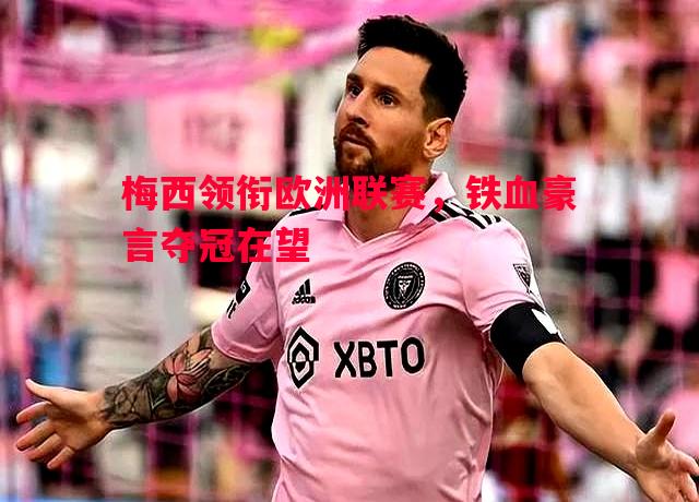 利记平台-梅西领衔欧洲联赛，铁血豪言夺冠在望
