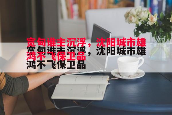 利记平台-宽甸谁主沉浮，沈阳城市雄鸿不飞保卫品