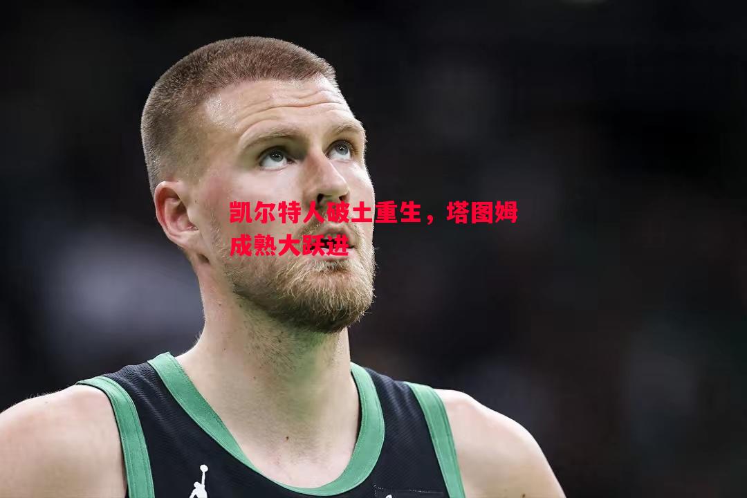 利记-凯尔特人破土重生，塔图姆成熟大跃进