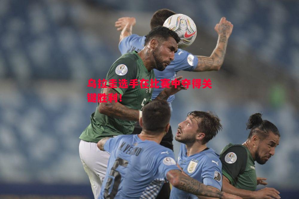 乌拉圭选手在比赛中夺得关键胜利! 乌拉圭选手在比赛中夺得关键胜利!