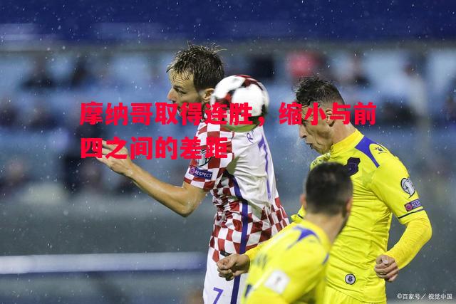 摩纳哥取得连胜,缩小与前四之间的差距 摩纳哥取得连胜,缩小与前四之间的差距