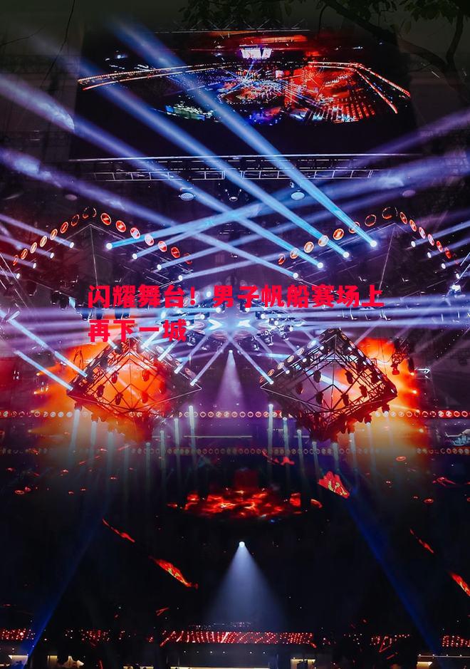 闪耀舞台!男子帆船赛场上再下一城 闪耀舞台!男子帆船赛场上再下一城