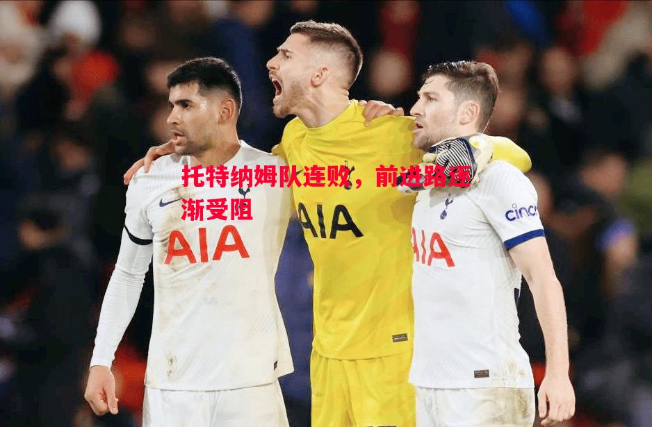 托特纳姆队连败,前进路逐渐受阻 托特纳姆队连败,前进路逐渐受阻