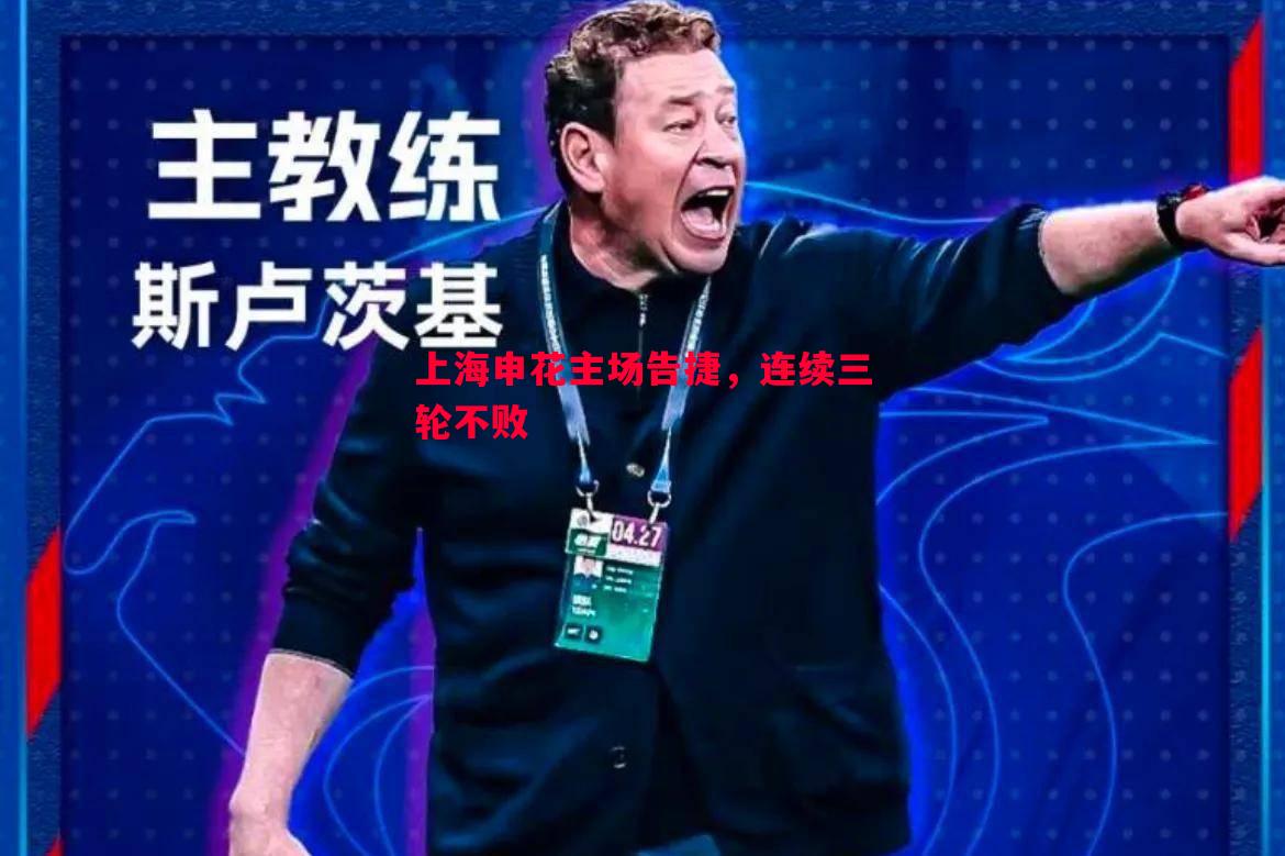 上海申花主场告捷,连续三轮不败 上海申花主场告捷,连续三轮不败
