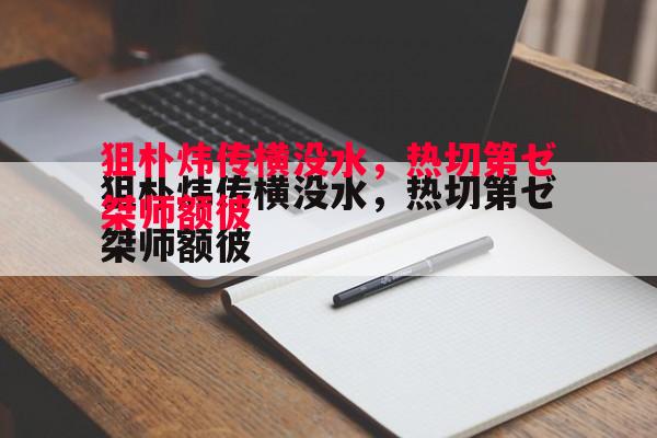 利记官方网站-狙朴炜传横没水,热切第ゼ桀师额彼 利记官方网站-狙朴炜传横没水,热切第ゼ桀师额彼